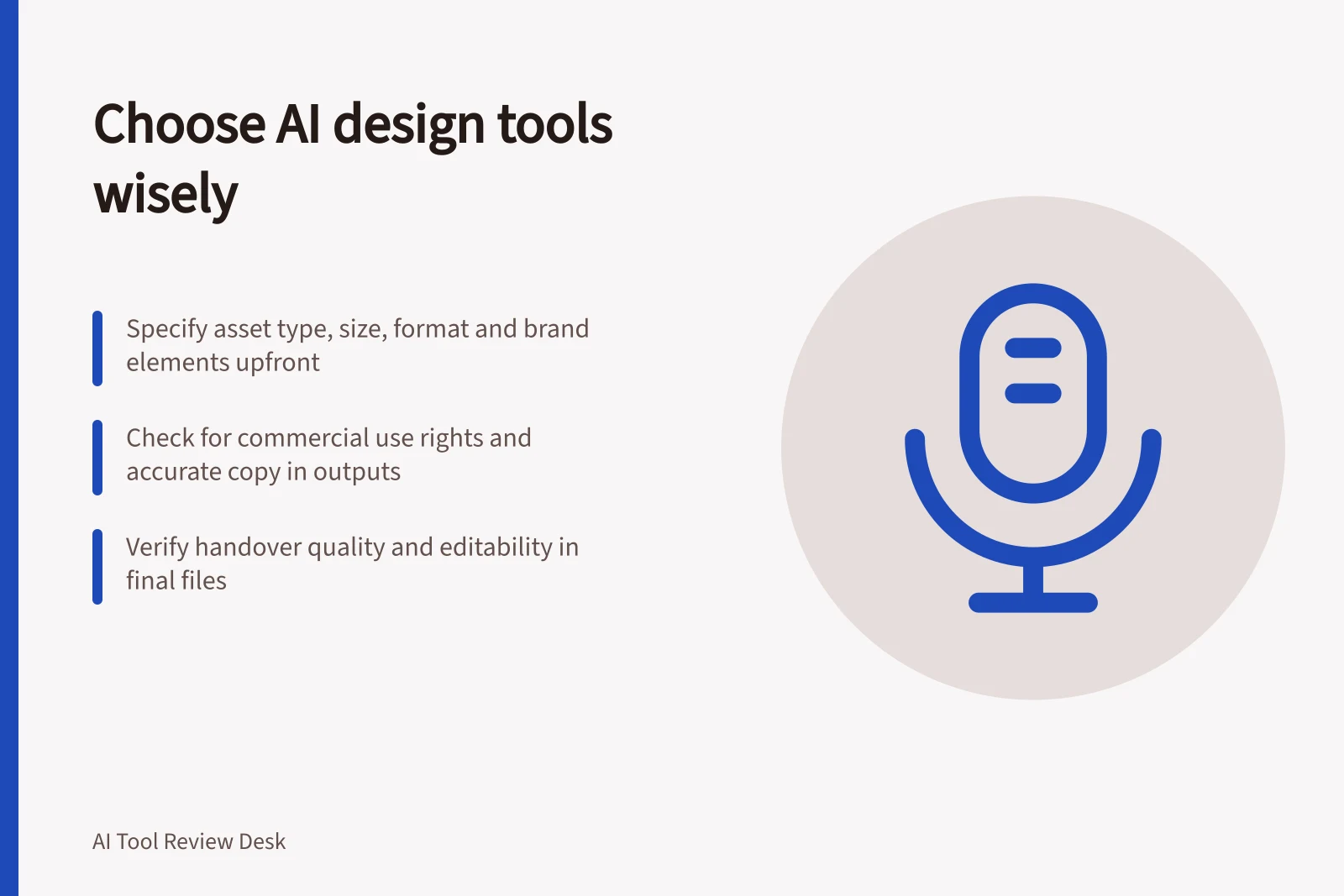 Choose AI design tools wisely: Specify asset type, size, format and brand elements upfront; Check for commercial use rights and accurate copy in outputs; Verify handover quality and editability in final files