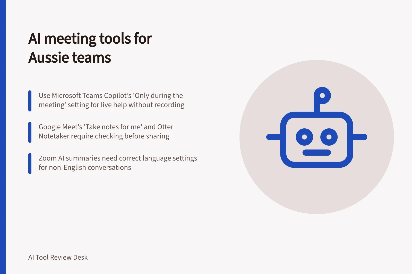 AI meeting tools for Aussie teams: Use Microsoft Teams Copilot’s 'Only during the meeting' setting for live help without recording; Google Meet’s 'Take notes for me' and Otter Notetaker require checking before sharing; Zoom AI summaries need correct language settings for non-English conversations