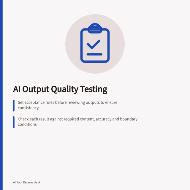 AI Output Quality Testing: Set acceptance rules before reviewing outputs to ensure consistency; Check each result against required content, accuracy and boundary conditions; Use structured gates with pass/fail criteria to catch critical flaws. AI output quality testing