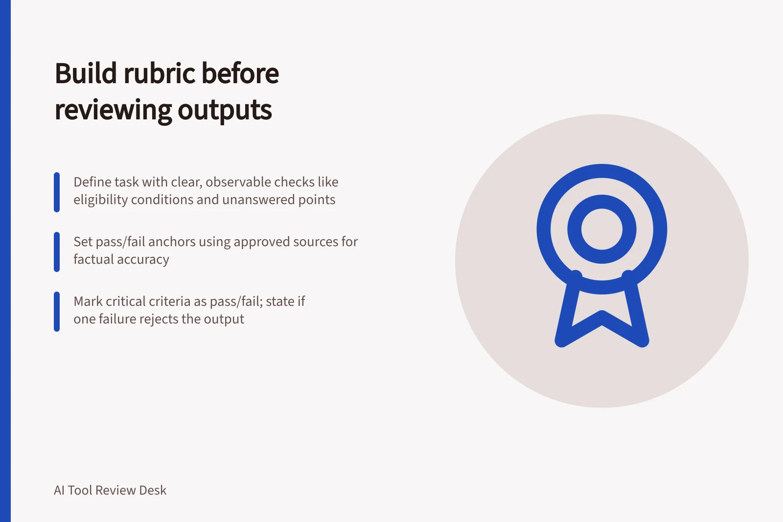 Build rubric before reviewing outputs: Define task with clear, observable checks like eligibility conditions and unanswered points; Set pass/fail anchors using approved sources for factual accuracy; Mark critical criteria as pass/fail; state if one failure rejects the output