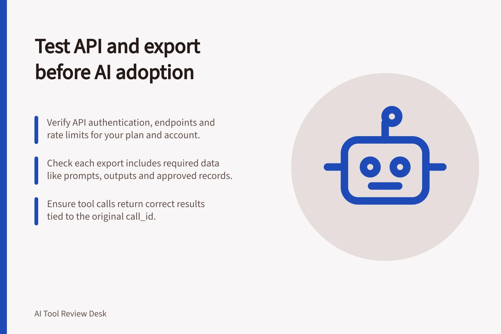 Test API and export before AI adoption: Verify API authentication, endpoints and rate limits for your plan and account.; Check each export includes required data like prompts, outputs and approved records.; Ensure tool calls return correct results tied to the original call_id.
