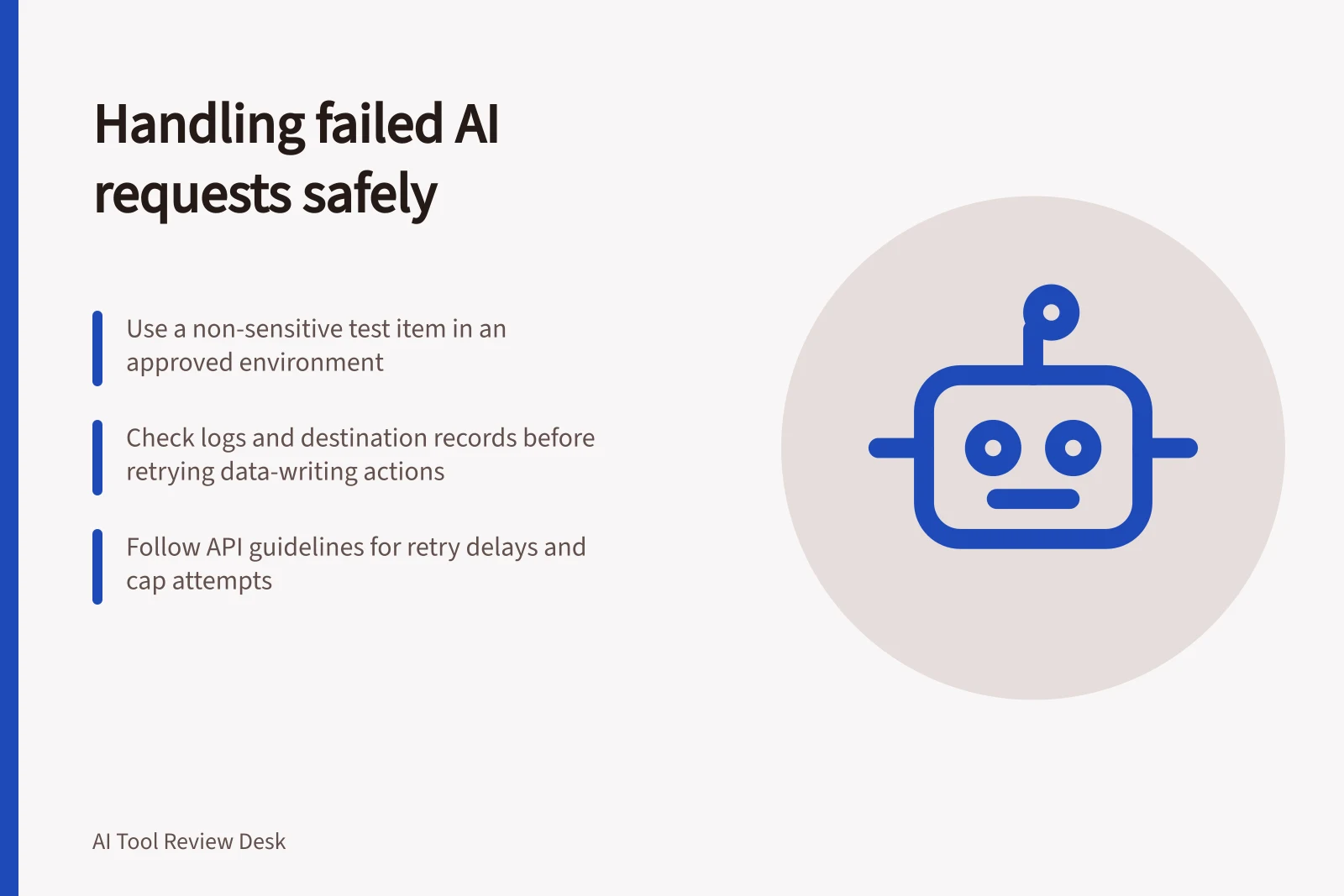 Handling failed AI requests safely: Use a non-sensitive test item in an approved environment; Check logs and destination records before retrying data-writing actions; Follow API guidelines for retry delays and cap attempts