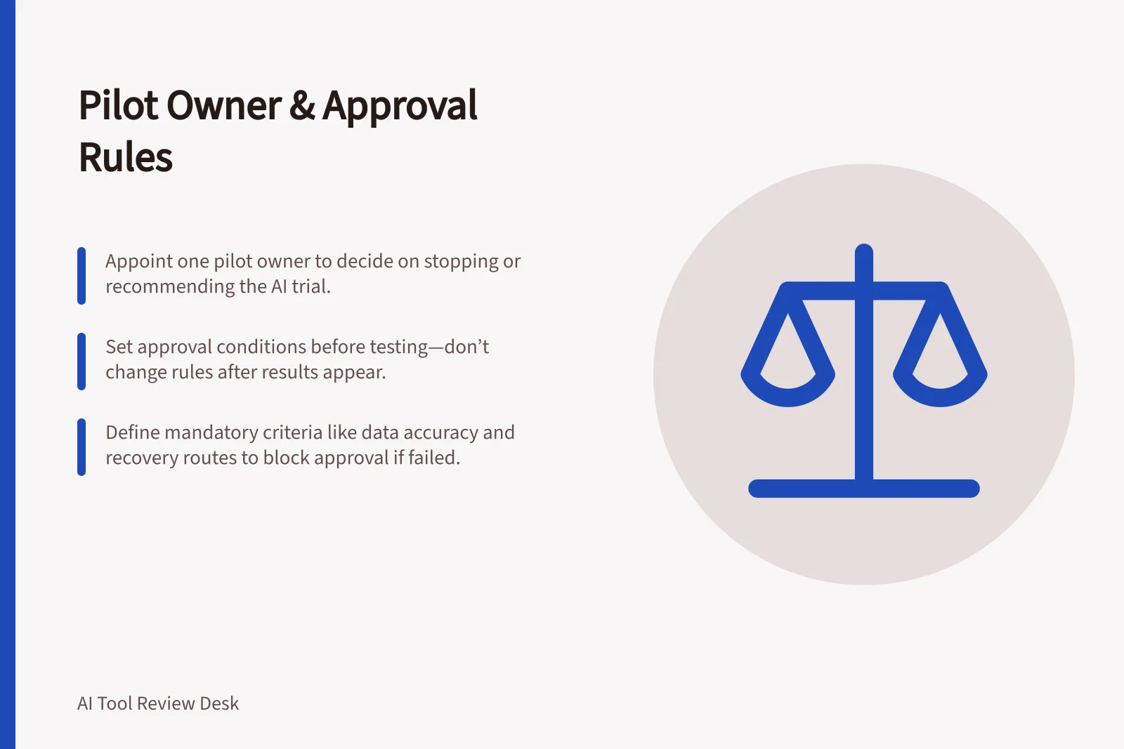 Pilot Owner & Approval Rules: Appoint one pilot owner to decide on stopping or recommending the AI trial.; Set approval conditions before testing—don’t change rules after results appear.; Define mandatory criteria like data accuracy and recovery routes to block approval if failed.