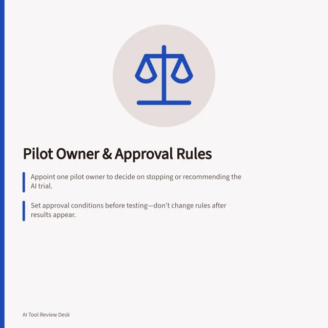 Pilot Owner & Approval Rules: Appoint one pilot owner to decide on stopping or recommending the AI trial.; Set approval conditions before testing—don’t change rules after results appear.; Define mandatory criteria like data accuracy and recovery routes to block approval if failed. Choosing a pilot owner and approval criteria