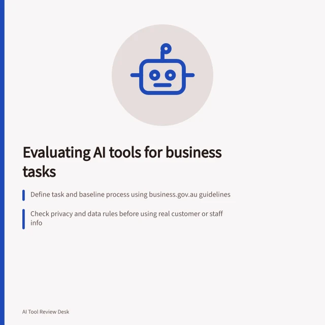 Evaluating AI tools for business tasks: Define task and baseline process using business.gov.au guidelines; Check privacy and data rules before using real customer or staff info; Compare tools by total cost of ownership and fit with existing systems. Evaluating AI tools for business tasks