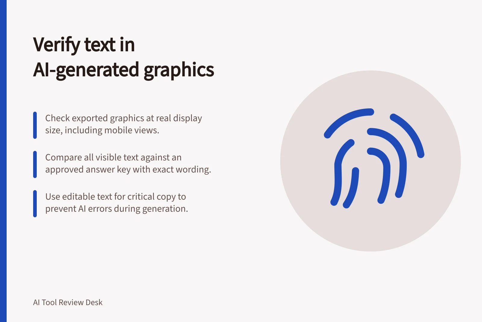 Verify text in AI-generated graphics: Check exported graphics at real display size, including mobile views.; Compare all visible text against an approved answer key with exact wording.; Use editable text for critical copy to prevent AI errors during generation.