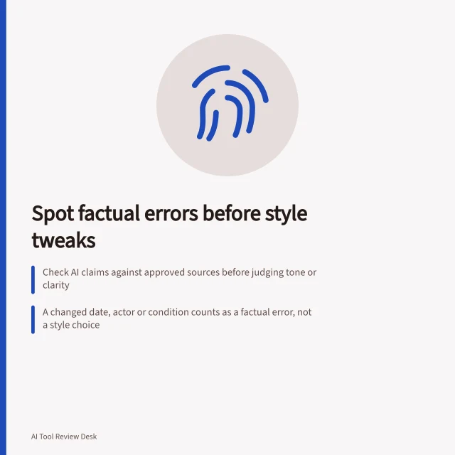 Spot factual errors before style tweaks: Check AI claims against approved sources before judging tone or clarity; A changed date, actor or condition counts as a factual error, not a style choice; Use 'Unsupported' for missing evidence and 'Contradicted' for conflicting claims. Separating factual errors from style preferences